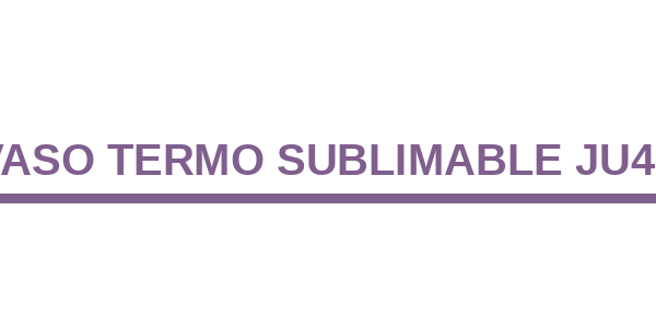Vaso Termo Sublimable JU49